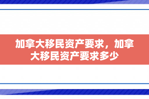加拿大移民资产要求，加拿大移民资产要求多少
