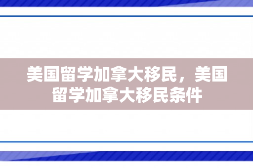 美国留学加拿大移民，美国留学加拿大移民条件