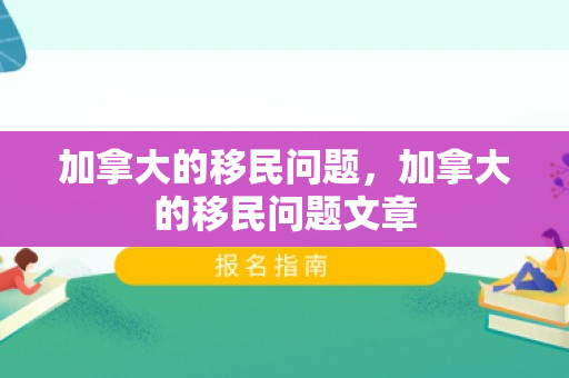 加拿大的移民问题，加拿大的移民问题文章