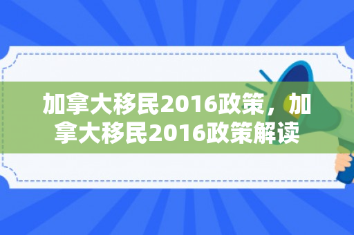 加拿大移民2016政策，加拿大移民2016政策解读