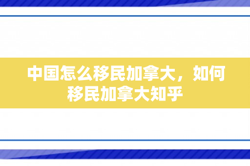 中国怎么移民加拿大，如何移民加拿大知乎
