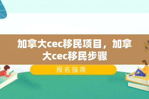加拿大cec移民项目，加拿大cec移民步骤