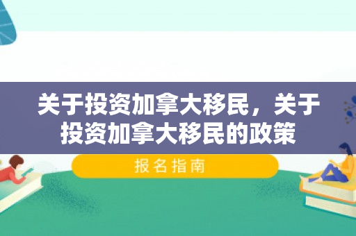 关于投资加拿大移民，关于投资加拿大移民的政策