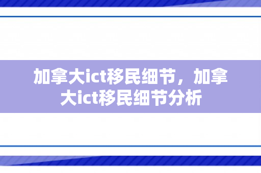 加拿大ict移民细节，加拿大ict移民细节分析