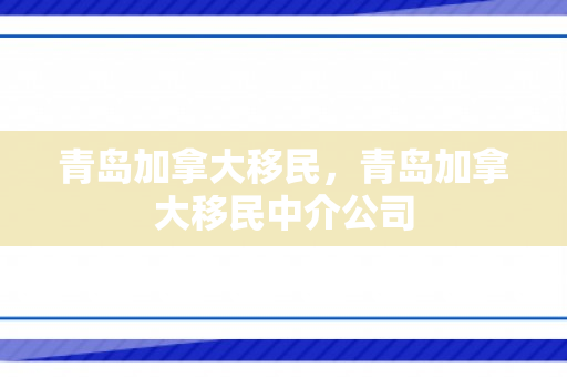 青岛加拿大移民，青岛加拿大移民中介公司