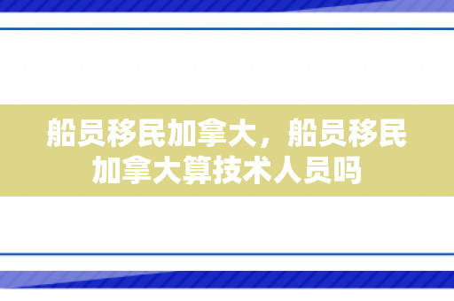 船员移民加拿大，船员移民加拿大算技术人员吗
