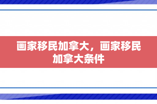 画家移民加拿大，画家移民加拿大条件
