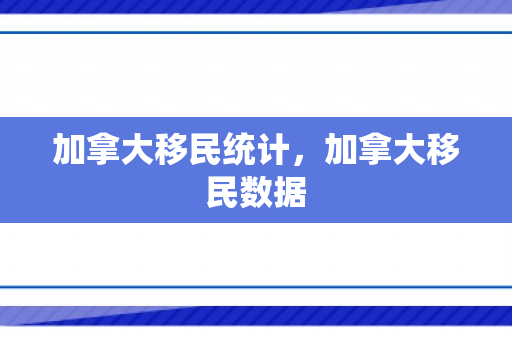 加拿大移民统计，加拿大移民数据