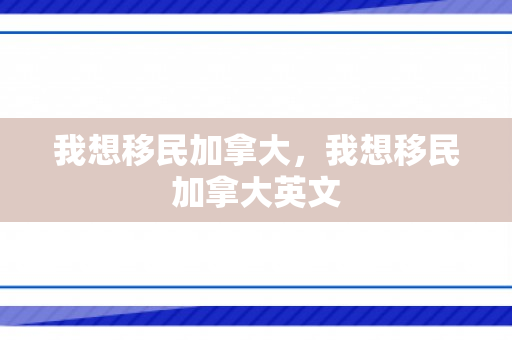 我想移民加拿大，我想移民加拿大英文