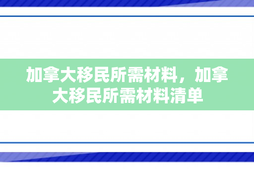 加拿大移民所需材料，加拿大移民所需材料清单