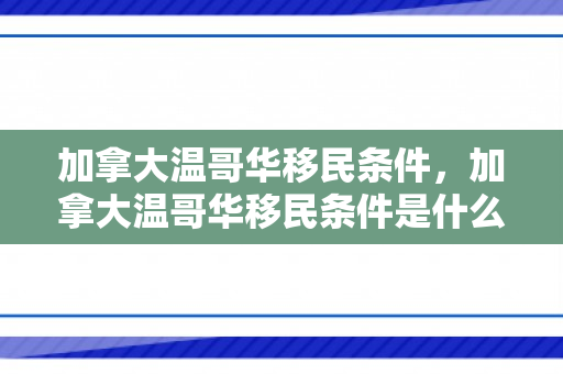 加拿大温哥华移民条件，加拿大温哥华移民条件是什么