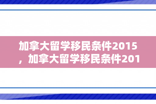 加拿大留学移民条件2015，加拿大留学移民条件2015年