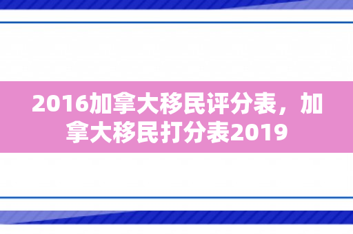 2016加拿大移民评分表，加拿大移民打分表2019