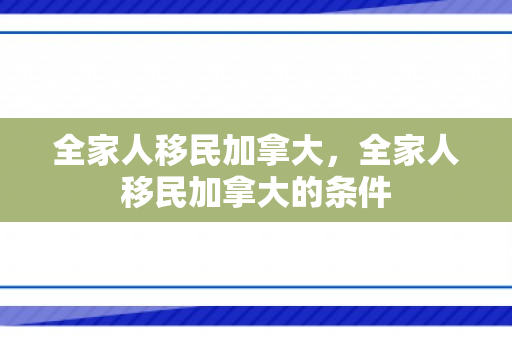 全家人移民加拿大，全家人移民加拿大的条件