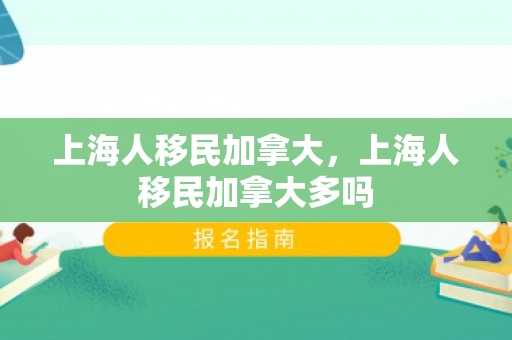 上海人移民加拿大，上海人移民加拿大多吗