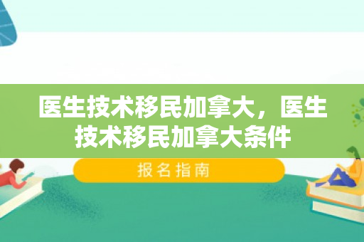 医生技术移民加拿大，医生技术移民加拿大条件