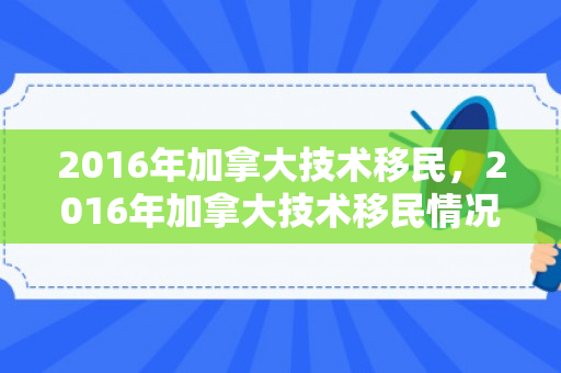 2016年加拿大技术移民，2016年加拿大技术移民情况