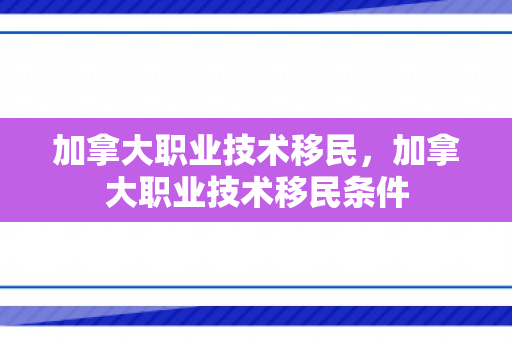 加拿大职业技术移民，加拿大职业技术移民条件