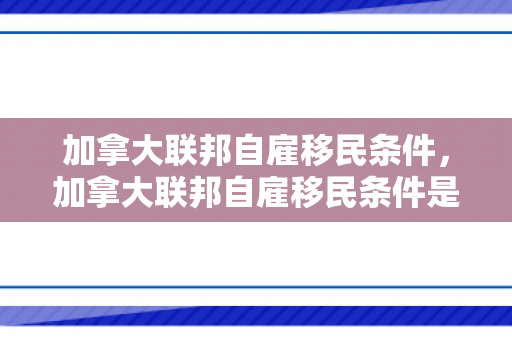 加拿大联邦自雇移民条件，加拿大联邦自雇移民条件是什么