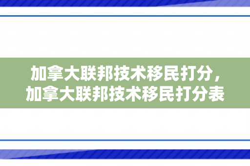 加拿大联邦技术移民打分，加拿大联邦技术移民打分表