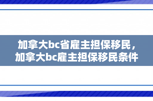 加拿大bc省雇主担保移民，加拿大bc雇主担保移民条件是什么样的