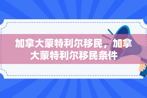 加拿大蒙特利尔移民，加拿大蒙特利尔移民条件