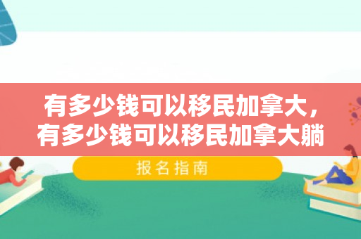 有多少钱可以移民加拿大，有多少钱可以移民加拿大躺平