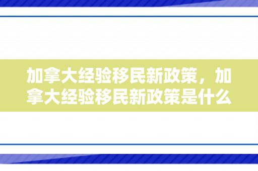 加拿大经验移民新政策，加拿大经验移民新政策是什么