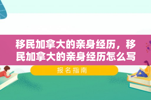 移民加拿大的亲身经历，移民加拿大的亲身经历怎么写
