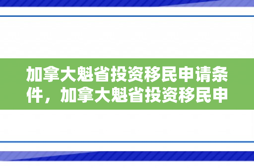 加拿大魁省投资移民申请条件，加拿大魁省投资移民申请条件是什么