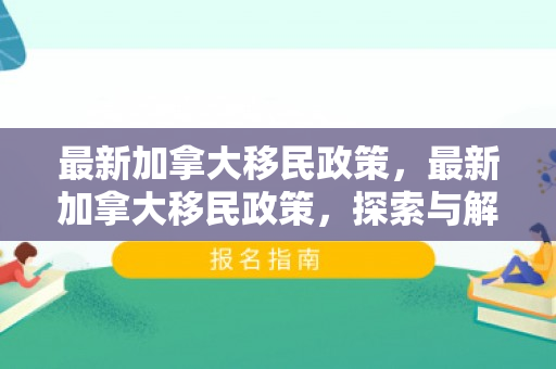 最新加拿大移民政策，最新加拿大移民政策，探索与解读