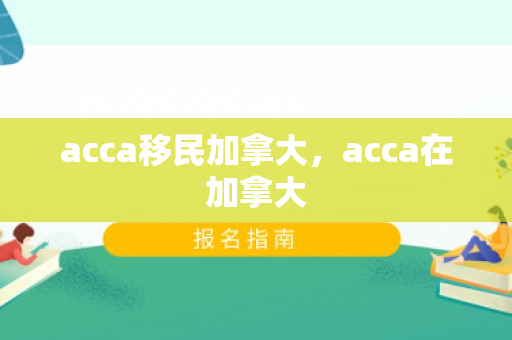 acca移民加拿大，acca在加拿大