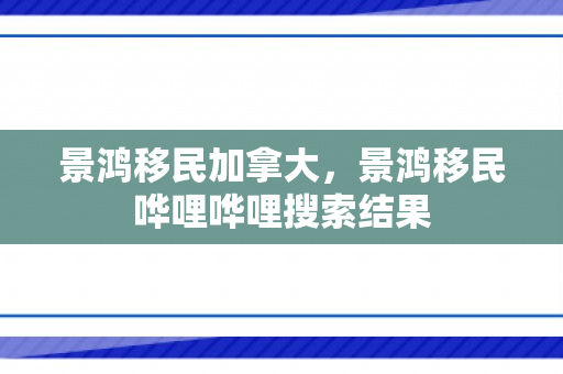 景鸿移民加拿大，景鸿移民哗哩哗哩搜索结果