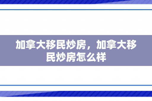 加拿大移民炒房，加拿大移民炒房怎么样