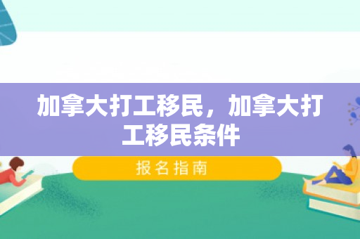 加拿大打工移民，加拿大打工移民条件