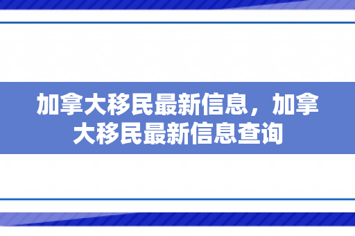 加拿大移民最新信息，加拿大移民最新信息查询