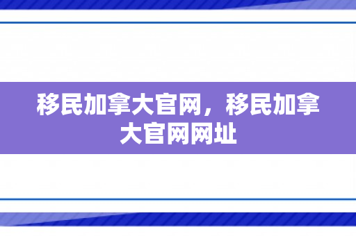 移民加拿大官网，移民加拿大官网网址