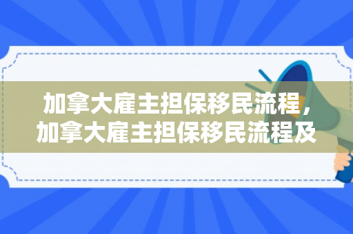 加拿大雇主担保移民流程，加拿大雇主担保移民流程及时间