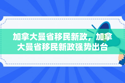 加拿大曼省移民新政，加拿大曼省移民新政强势出台