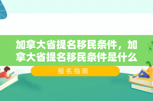 加拿大省提名移民条件，加拿大省提名移民条件是什么