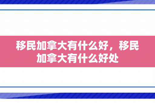 移民加拿大有什么好，移民加拿大有什么好处