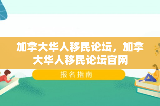加拿大华人移民论坛，加拿大华人移民论坛官网