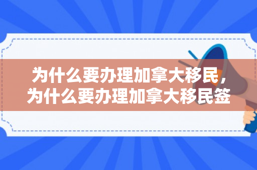 为什么要办理加拿大移民，为什么要办理加拿大移民签证
