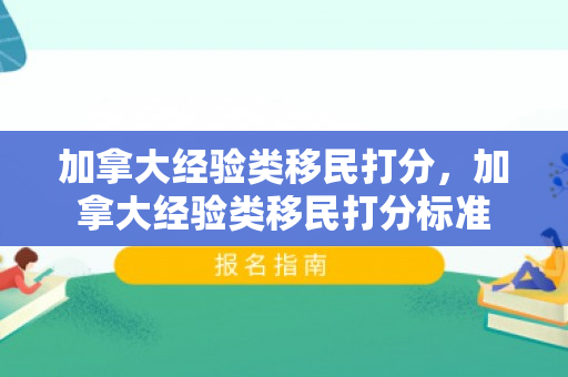 加拿大经验类移民打分，加拿大经验类移民打分标准