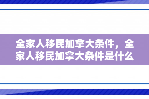 全家人移民加拿大条件，全家人移民加拿大条件是什么