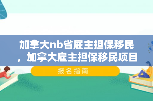 加拿大nb省雇主担保移民，加拿大雇主担保移民项目
