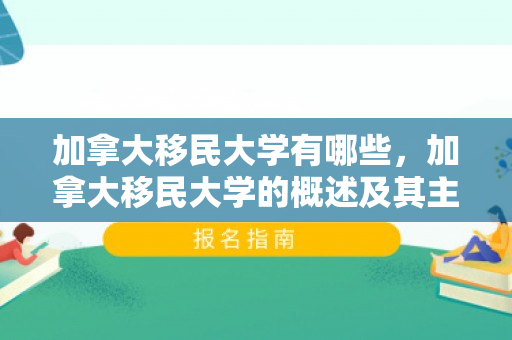 加拿大移民大学有哪些，加拿大移民大学的概述及其主要院校