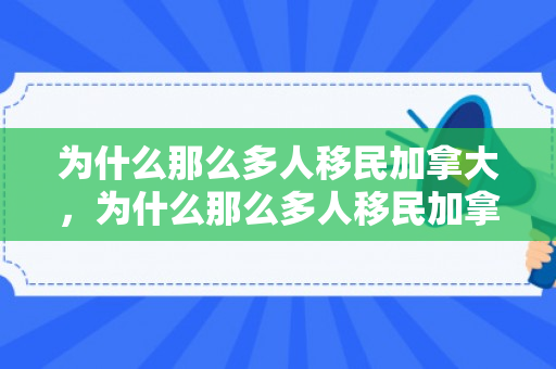 为什么那么多人移民加拿大，为什么那么多人移民加拿大?