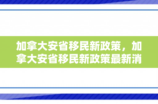 加拿大安省移民新政策，加拿大安省移民新政策最新消息