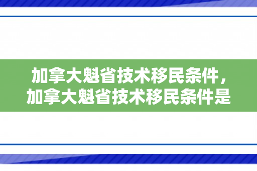 加拿大魁省技术移民条件，加拿大魁省技术移民条件是什么